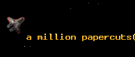 a million papercuts