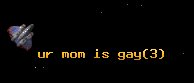 ur mom is gay