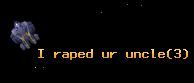I raped ur uncle