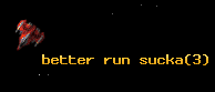 better run sucka