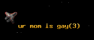 ur mom is gay